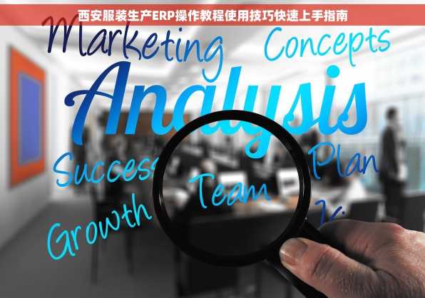 西安服装生产ERP操作教程使用技巧快速上手指南