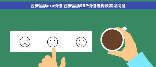 西安品质erp价位 西安品质ERP价位选择及常见问题