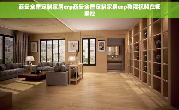 西安全屋定制家居erp西安全屋定制家居erp教程视频在哪里找