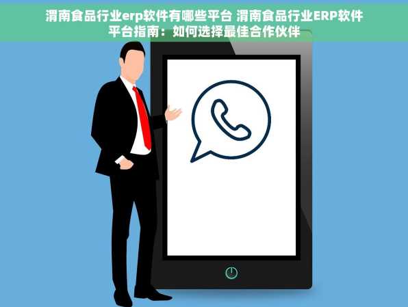 渭南食品行业erp软件有哪些平台 渭南食品行业ERP软件平台指南：如何选择最佳合作伙伴
