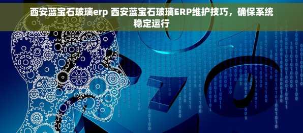 西安蓝宝石玻璃erp 西安蓝宝石玻璃ERP维护技巧，确保系统稳定运行