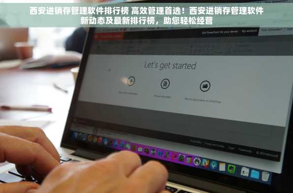 西安进销存管理软件排行榜 高效管理首选！西安进销存管理软件新动态及最新排行榜，助您轻松经营