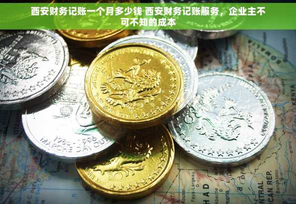 西安财务记账一个月多少钱 西安财务记账服务，企业主不可不知的成本