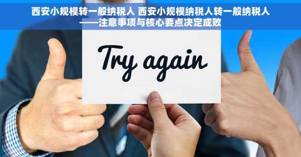 西安小规模转一般纳税人 西安小规模纳税人转一般纳税人——注意事项与核心要点决定成败