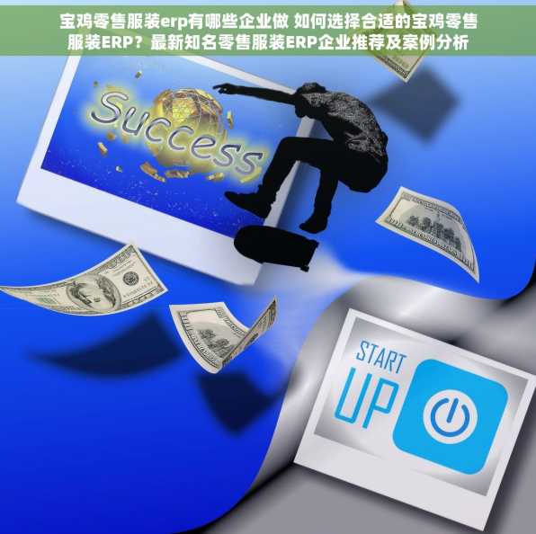 宝鸡零售服装erp有哪些企业做 如何选择合适的宝鸡零售服装ERP？最新知名零售服装ERP企业推荐及案例分析