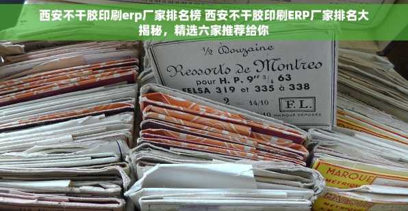 西安不干胶印刷erp厂家排名榜 西安不干胶印刷ERP厂家排名大揭秘，精选六家推荐给你