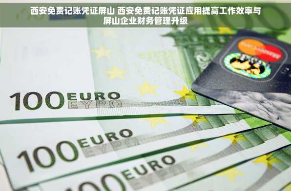 西安免费记账凭证屏山 西安免费记账凭证应用提高工作效率与屏山企业财务管理升级