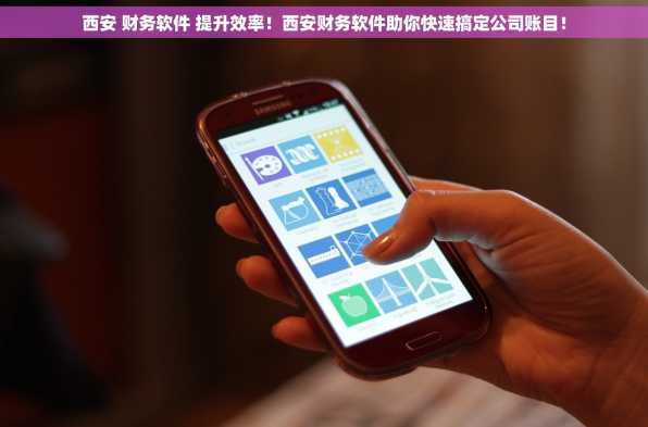 西安 财务软件 提升效率！西安财务软件助你快速搞定公司账目！