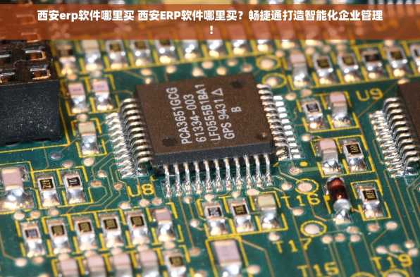 西安erp软件哪里买 西安ERP软件哪里买？畅捷通打造智能化企业管理！