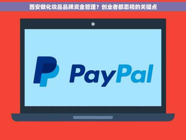 西安做化妆品品牌资金管理？创业者都忽视的关键点
