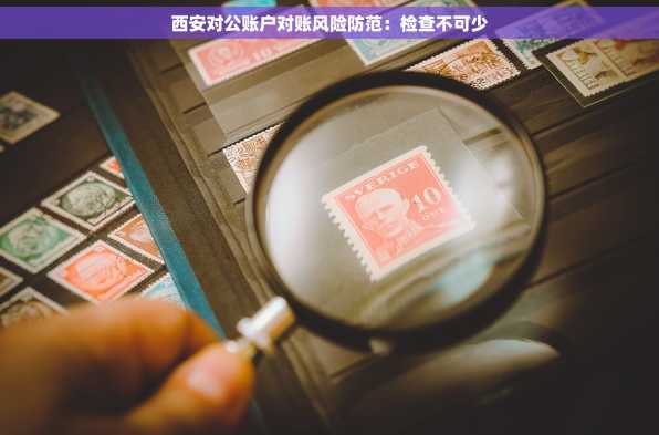 西安对公账户对账风险防范：检查不可少