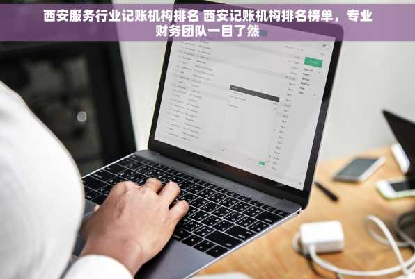 西安服务行业记账机构排名 西安记账机构排名榜单，专业财务团队一目了然