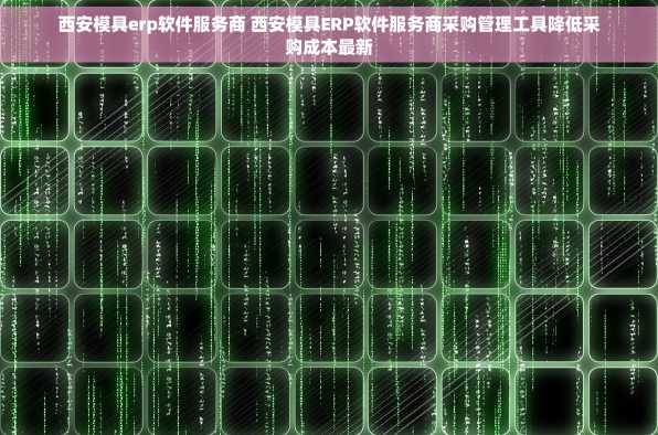 西安模具erp软件服务商 西安模具ERP软件服务商采购管理工具降低采购成本最新