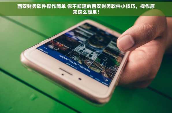 西安财务软件操作简单 你不知道的西安财务软件小技巧，操作原来这么简单！