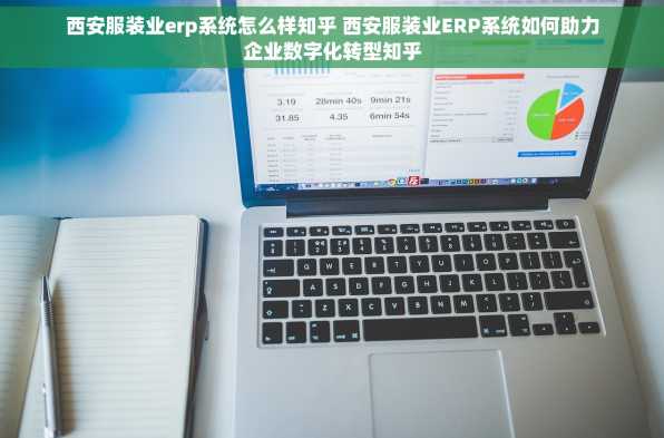 西安服装业erp系统怎么样知乎 西安服装业ERP系统如何助力企业数字化转型知乎