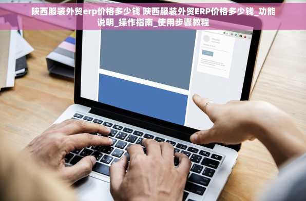 陕西服装外贸erp价格多少钱 陕西服装外贸ERP价格多少钱_功能说明_操作指南_使用步骤教程