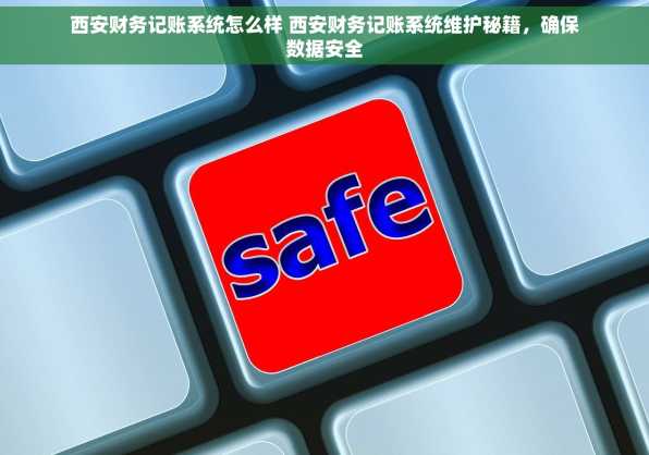 西安财务记账系统怎么样 西安财务记账系统维护秘籍，确保数据安全