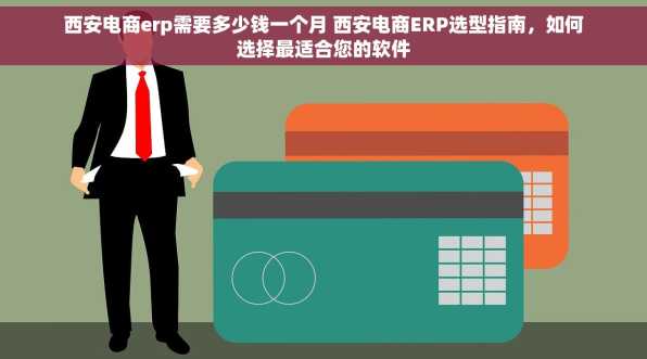 西安电商erp需要多少钱一个月 西安电商ERP选型指南，如何选择最适合您的软件