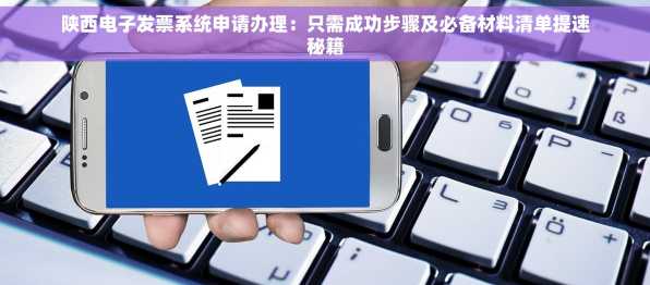陕西电子发票系统申请办理：只需成功步骤及必备材料清单提速秘籍