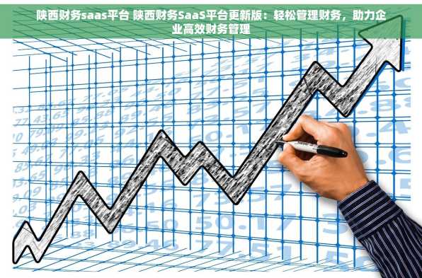 陕西财务saas平台 陕西财务SaaS平台更新版：轻松管理财务，助力企业高效财务管理
