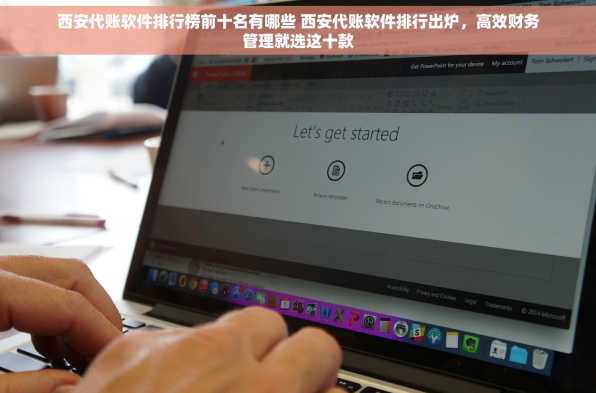 西安代账软件排行榜前十名有哪些 西安代账软件排行出炉，高效财务管理就选这十款