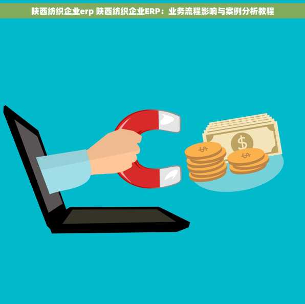 陕西纺织企业erp 陕西纺织企业ERP：业务流程影响与案例分析教程