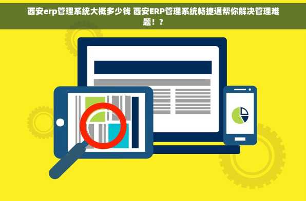 西安erp管理系统大概多少钱 西安ERP管理系统畅捷通帮你解决管理难题！?
