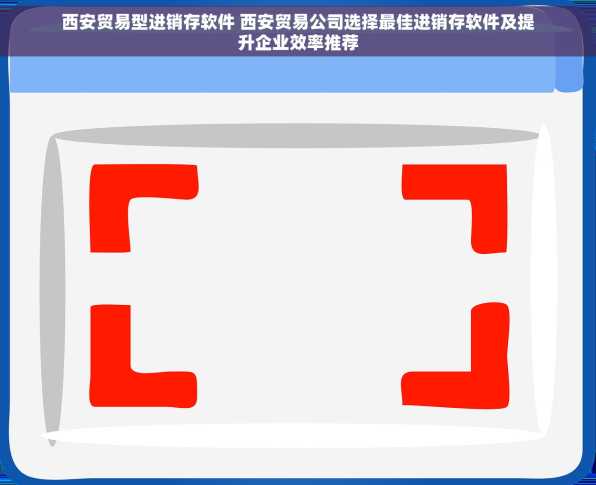 西安贸易型进销存软件 西安贸易公司选择最佳进销存软件及提升企业效率推荐
