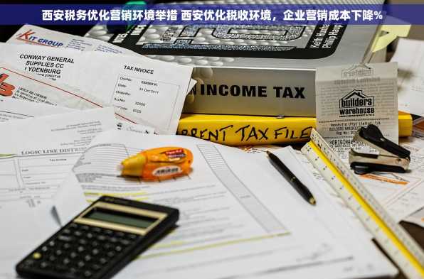 西安税务优化营销环境举措 西安优化税收环境，企业营销成本下降%