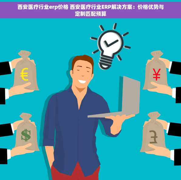 西安医疗行业erp价格 西安医疗行业ERP解决方案：价格优势与定制匹配预算