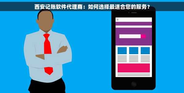 西安记账软件代理商：如何选择最适合您的服务？