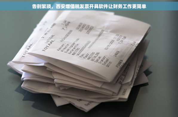 告别繁琐，西安增值税发票开具软件让财务工作更简单