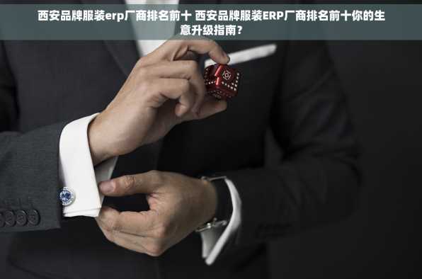 西安品牌服装erp厂商排名前十 西安品牌服装ERP厂商排名前十你的生意升级指南？