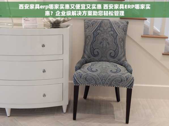 西安家具erp哪家实惠又便宜又实惠 西安家具ERP哪家实惠？企业级解决方案助您轻松管理