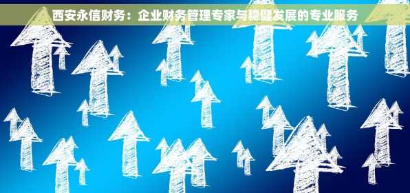 西安永信财务：企业财务管理专家与稳健发展的专业服务