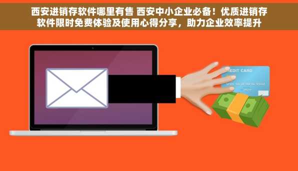 西安进销存软件哪里有售 西安中小企业必备！优质进销存软件限时免费体验及使用心得分享，助力企业效率提升