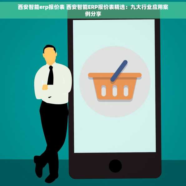 西安智能erp报价表 西安智能ERP报价表精选：九大行业应用案例分享