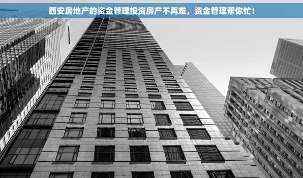 西安房地产的资金管理投资房产不再难，资金管理帮你忙！