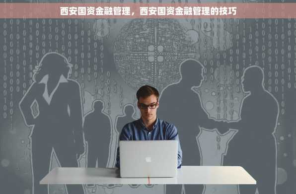西安国资金融管理，西安国资金融管理的技巧