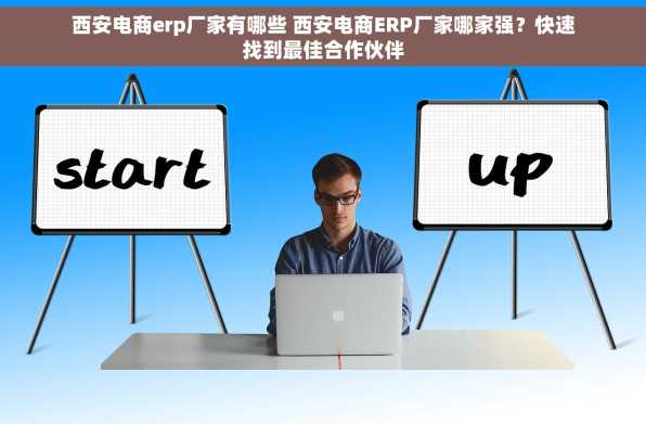 西安电商erp厂家有哪些 西安电商ERP厂家哪家强？快速找到最佳合作伙伴