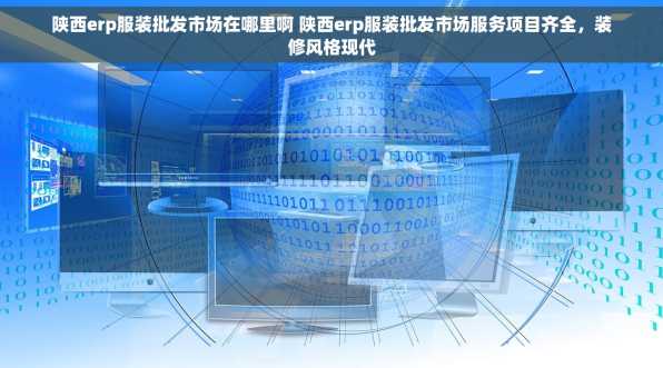 陕西erp服装批发市场在哪里啊 陕西erp服装批发市场服务项目齐全，装修风格现代