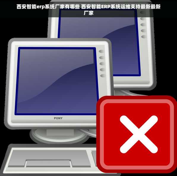 西安智能erp系统厂家有哪些 西安智能ERP系统运维支持最新最新厂家