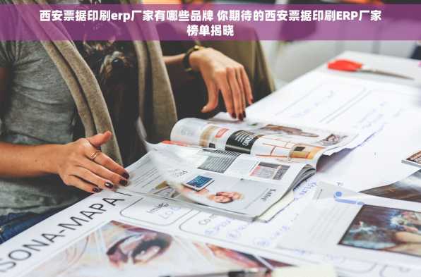 西安票据印刷erp厂家有哪些品牌 你期待的西安票据印刷ERP厂家榜单揭晓