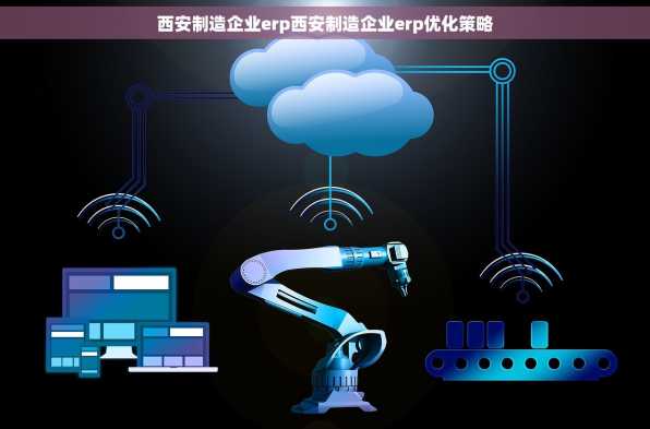 西安制造企业erp西安制造企业erp优化策略