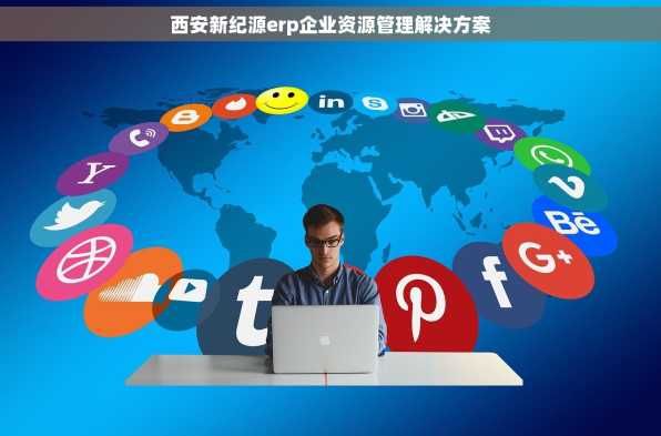 西安新纪源erp企业资源管理解决方案