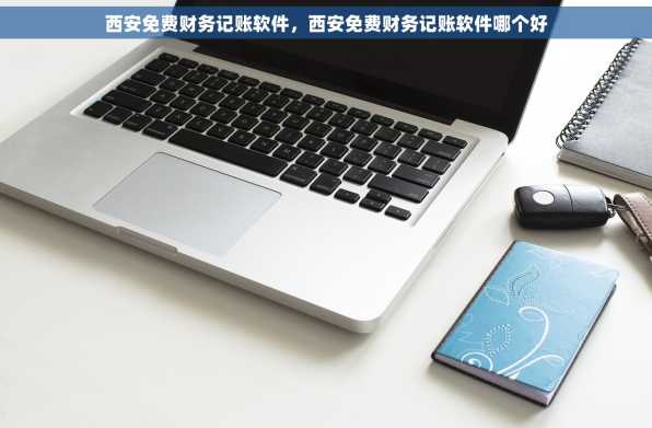 西安免费财务记账软件，西安免费财务记账软件哪个好