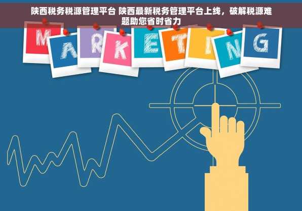 陕西税务税源管理平台 陕西最新税务管理平台上线，破解税源难题助您省时省力