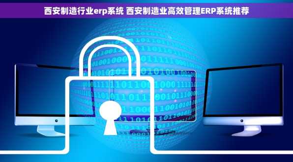 西安制造行业erp系统 西安制造业高效管理ERP系统推荐