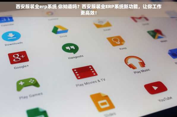 西安服装业erp系统 你知道吗？西安服装业ERP系统新功能，让你工作更高效！