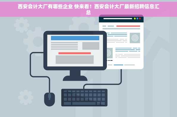 西安会计大厂有哪些企业 快来看！西安会计大厂最新招聘信息汇总